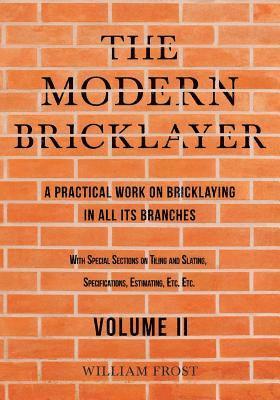 The Modern Bricklayer - A Practical Work on Bricklaying in all its Branches - Volume II 1