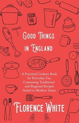 Good Things in England - A Practical Cookery Book for Everyday Use, Containing Traditional and Regional Recipes Suited to Modern Tastes 1