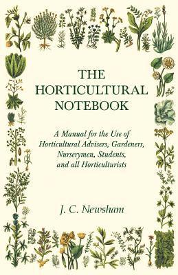 bokomslag The Horticultural Notebook - A Manual for the Use of Horticultural Advisers, Gardeners, Nurserymen, Students, and All Horticulturists