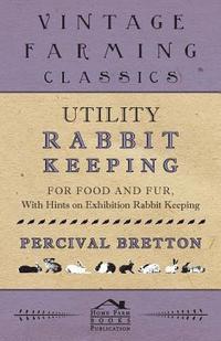 bokomslag Utility Rabbit Keeping - For Food and Fur - With Hints on Exhibition Rabbit Keeping