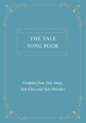 Yale Song Book - Compiled from Yale Songs, Yale Glees and Yale Melodies