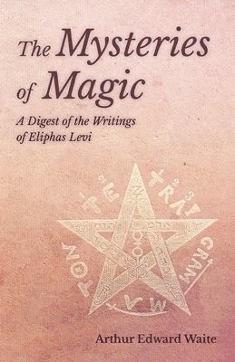 The Mysteries of Magic - A Digest of the Writings of Eliphas Levi 1
