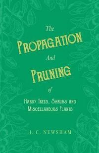 bokomslag The Propagation and Pruning of Hardy Trees, Shrubs and Miscellaneous Plants