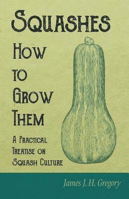 Squashes - How to Grow Them - A Practical Treatise on Squash Culture 1