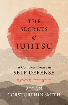 Secrets of Jujitsu - A Complete Course in Self Defense - Book Three