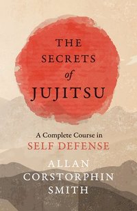 bokomslag The Secrets of Jujitsu - A Complete Course in Self Defense