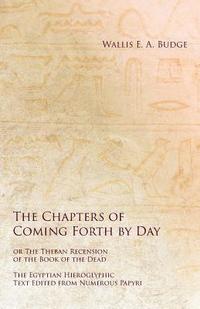 bokomslag The Chapters of Coming Forth by Day or The Theban Recension of the Book of the Dead - The Egyptian Hieroglyphic Text Edited from Numerous Papyrus