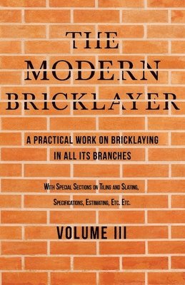 The Modern Bricklayer - A Practical Work on Bricklaying in all its Branches - Volume III 1