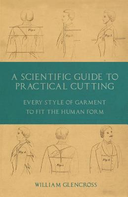 bokomslag A Scientific Guide to Practical Cutting - Every Style of Garment to Fit the Human Form