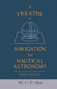 bokomslag Treatise on Navigation and Nautical Astronomy - Including the Theory of Compass Deviations - Prepared for Use as a Textbook for the U. S. Naval Academy