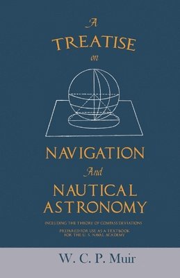bokomslag Treatise on Navigation and Nautical Astronomy - Including the Theory of Compass Deviations - Prepared for Use as a Textbook for the U. S. Naval Academy
