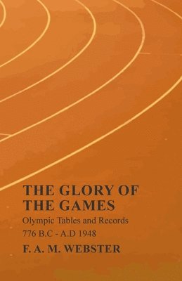 bokomslag The Glory of the Games - Olympic Tables and Records - 776 B.C - A.D 1948;With the Extract 'Classical Games' by Francis Storr