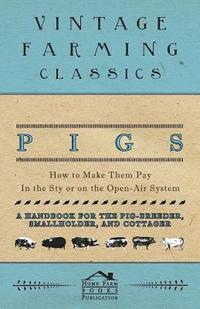 bokomslag Pigs - How to Make Them Pay - In the Sty or on the Open-Air System - A Handbook for the Pig-Breeder, Smallholder, and Cottager