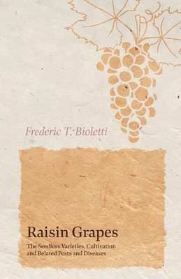 Frederic T Bioletti, Way A E, Frederic T. Bioletti, Way A. E, A. E., Way, Way A. E. - Raisin Grapes - The Seedless Varieties, Cultivation and Related Pests and Diseases, Häftad