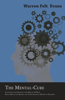 Warren Felt Evans - Mental-Cure - Illustrating the Influence of the Mind on the Body, Both in Health and Disease, and the Psychological Method of Treatment; With an Essay on The New Age By William Al-Sharif, Häftad