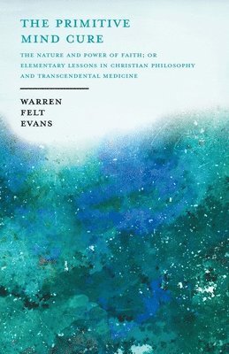 Warren Felt Evans, William Al-Sharif - Primitive Mind Cure - The Nature and Power of Faith; Or Elementary Lessons in Christian Philosophy and Transcendental Medicine, Häftad