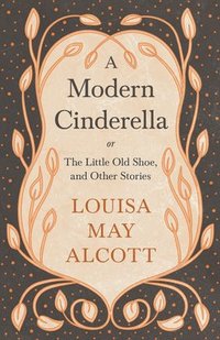 bokomslag Modern Cinderella;or, The Little Old Shoe, and Other Stories