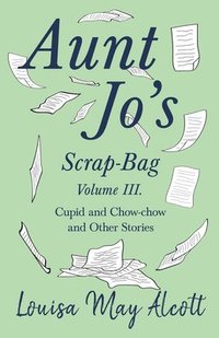 bokomslag Aunt Jo's Scrap-Bag, Volume III;Cupid and Chow-chow, and Other Stories