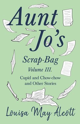 Aunt Jo's Scrap-Bag, Volume III;Cupid and Chow-chow, and Other Stories 1