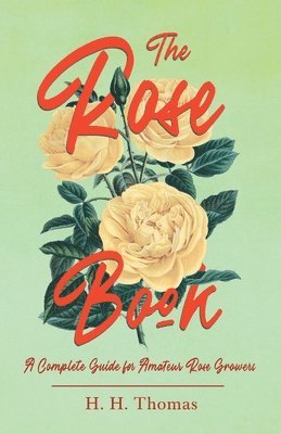 The Rose Book - A Complete Guide for Amateur Rose Growers 1