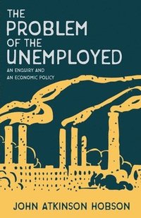 bokomslag The Problem of the Unemployed - An Enquiry and an Economic Policy