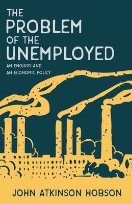 The Problem of the Unemployed - An Enquiry and an Economic Policy 1