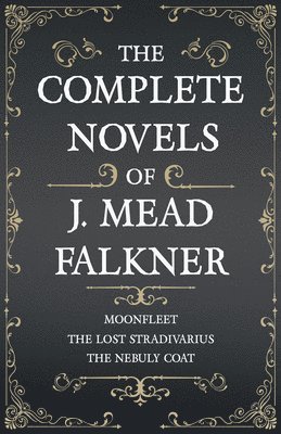 bokomslag The Complete Novels of J. Meade Falkner - Moonfleet, The Lost Stradivarius and The Nebuly Coat