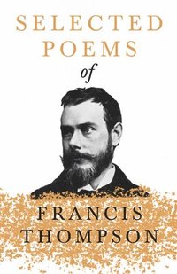bokomslag Selected Poems of Francis Thompson;With a Chapter from Francis Thompson, Essays, 1917 by Benjamin Franklin Fisher