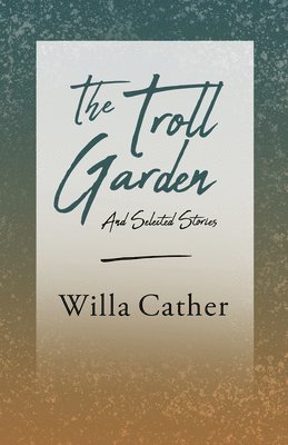 The Troll Garden and Selected Stories;With an Excerpt by H. L. Mencken 1