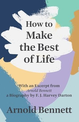 How to Make the Best of Life - With an Excerpt from Arnold Bennett by F. J. Harvey Darton 1