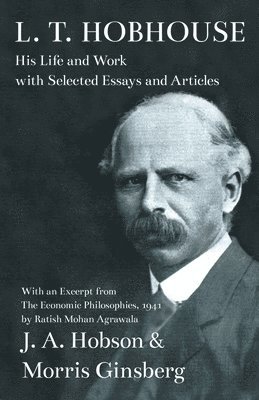 L. T. Hobhouse - His Life and Work with Selected Essays and Articles - With an Excerpt from The Economic Philosophies, 1941 by Ratish Mohan Agrawala 1