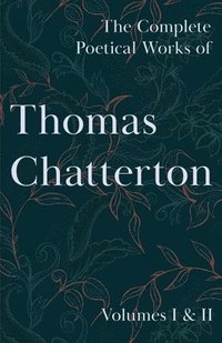 bokomslag The Complete Poetical Works of Thomas Chatterton; Volumes I & II