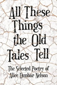 bokomslag All These Things the Old Tales Tell - The Selected Poetry of Alice Dunbar Nelson