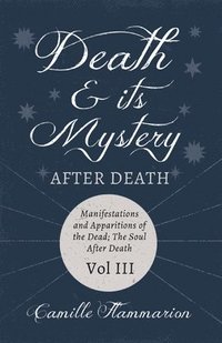 bokomslag Death and its Mystery - After Death - Manifestations and Apparitions of the Dead; The Soul After Death - Volume III;With Introductory Poems by Emily Dickinson & Percy Bysshe Shelley