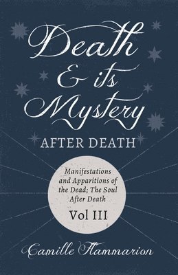 Death and its Mystery - After Death - Manifestations and Apparitions of the Dead; The Soul After Death - Volume III;With Introductory Poems by Emily Dickinson & Percy Bysshe Shelley 1