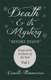 bokomslag Death and its Mystery - Before Death - Proofs of the Existence of the Soul - Volume I;With Introductory Poems by Emily Dickinson & Percy Bysshe Shelley