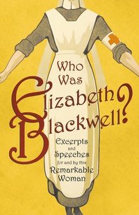 bokomslag Who was Elizabeth Blackwell? - Excerpts and Speeches For and By this Remarkable Woman