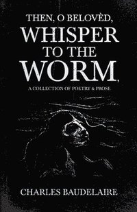 bokomslag Then, O Belovd, Whisper to the Worm - A Collection of Poetry & Prose
