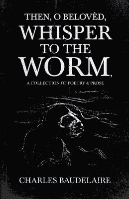 bokomslag Then, O Belovd, Whisper to the Worm - A Collection of Poetry & Prose