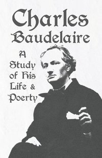 bokomslag Charles Baudelaire - A Study of His Life and Poetry