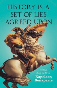 bokomslag History is a Set of Lies Agreed Upon - Writings about the Great Napoleon Bonaparte
