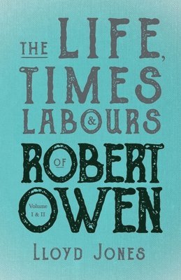 Lloyd Jones - Life, Times & Labours of Robert Owen - Volume I & II;With a Biography by Leslie Stephen, Häftad