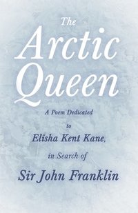 bokomslag Arctic Queen - A Poem Dedicated to Elisha Kent Kane, in Search of Sir John Franklin