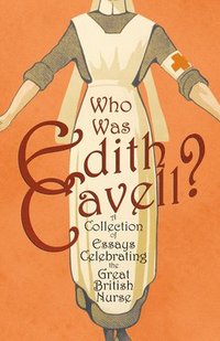 bokomslag Who was Edith Cavell? A Collection of Essays Celebrating the Great British Nurse