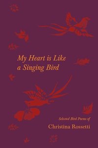 bokomslag My Heart is Like a Singing Bird - Selected Bird Poems of Christina Rossetti