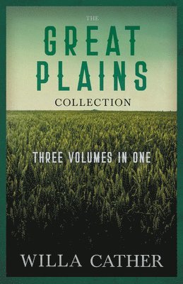 The Great Plains Collection - Three Volumes in One;O Pioneers!, The Song of the Lark, & My ntonia 1