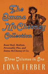 bokomslag The Emma McChesney Collection - Three Volumes in One;Roast Beef - Medium, Personality Plus, and Emma McChesney & Co.