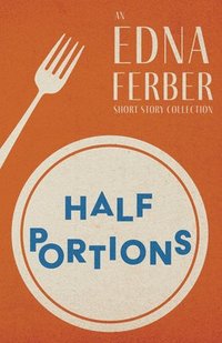 bokomslag Half Portions - An Edna Ferber Short Story Collection;With an Introduction by Rogers Dickinson
