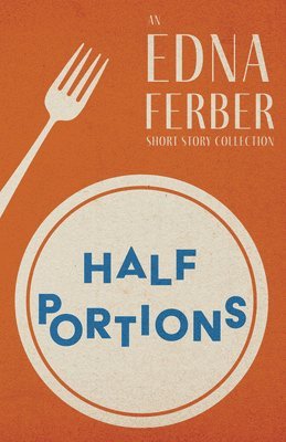 Half Portions - An Edna Ferber Short Story Collection;With an Introduction by Rogers Dickinson 1