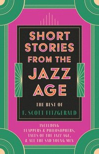 bokomslag Short Stories from the Jazz Age - The Best of F. Scott Fitzgerald;Including Flappers and Philosophers, Tales of the Jazz Age, & All the Sad Young Men